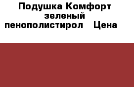 Подушка Комфорт зеленый пенополистирол › Цена ­ 1 400 - Свердловская обл., Екатеринбург г. Мебель, интерьер » Диваны и кресла   . Свердловская обл.,Екатеринбург г.